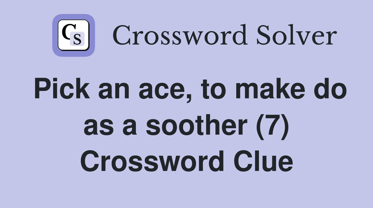 Pick an ace, to make do as a soother (7) Crossword Clue Answers